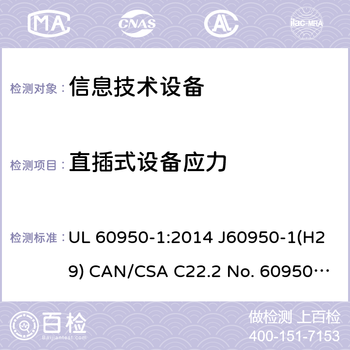 直插式设备应力 信息技术设备的安全 UL 60950-1:2014 J60950-1(H29) CAN/CSA C22.2 No. 60950-1-07, 2nd Edition, 2014-10 4.3.6