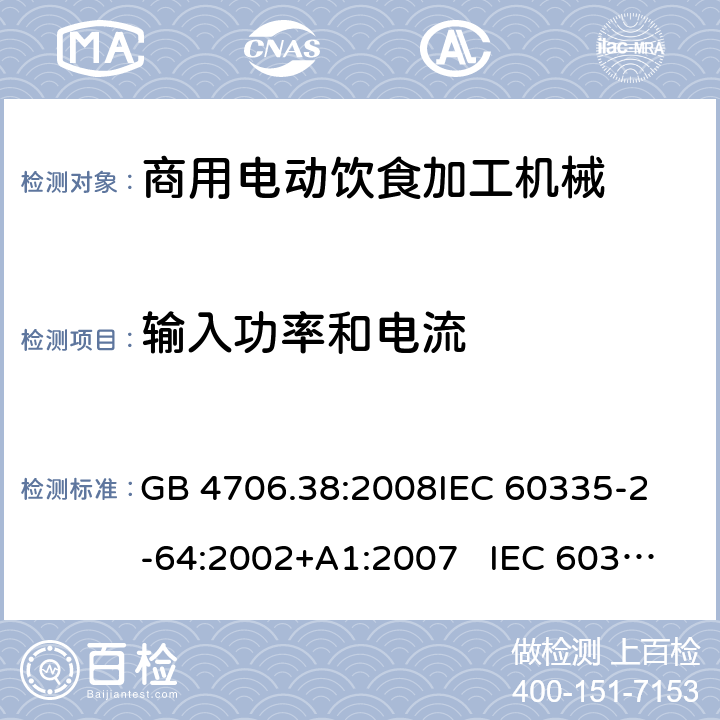 输入功率和电流 商用电动饮食加工机械的特殊要求 GB 4706.38:2008
IEC 60335-2-64:2002+A1:2007 IEC 60335-2-64:2002+A1:2007+A2:2017 
EN 60335-2-64:2000+A1:2002
AS/NZS 60335.2.64:2000+ A1:2009 10