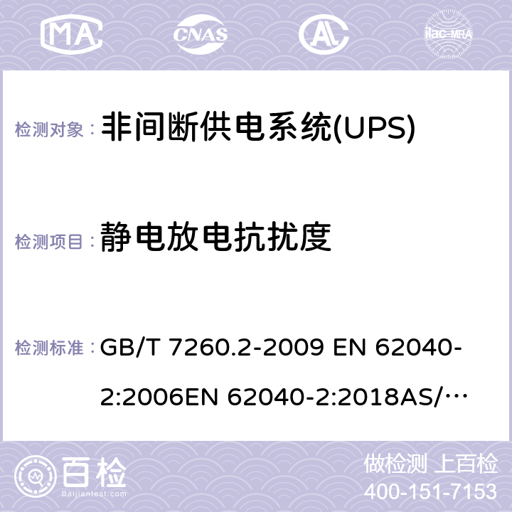 静电放电抗扰度 不间断电源系统（UPS）第2部分：电磁兼容性（EMC）要求 GB/T 7260.2-2009 
EN 62040-2:2006
EN 62040-2:2018
AS/NZS 62040.2:2008 7