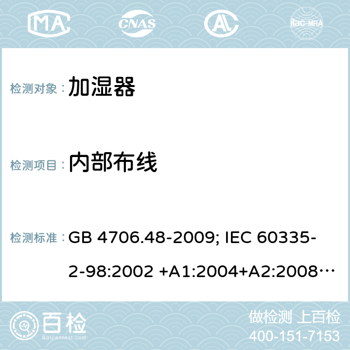 内部布线 家用和类似用途电器的安全 第2部分：加湿器的特殊要求 GB 4706.48-2009; IEC 60335-2-98:2002 +A1:2004+A2:2008; EN 60335-2-98:2003 +A1:2005+A2:2008; AS/NZS 60335.2.98:2005+A 1:2009+A2:2014 23