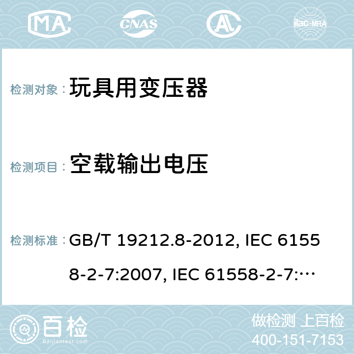 空载输出电压 电力变压器、电源、电抗器和类似产品的安全 第8部分：玩具用变压器和电源的特殊要求和试验 GB/T 19212.8-2012, IEC 61558-2-7:2007, IEC 61558-2-7:1997, BS/EN 61558-2-7:2007, AS/NZS 61558.2.7:2008+A1:2012, JIS C 61558-2-7:2012 12