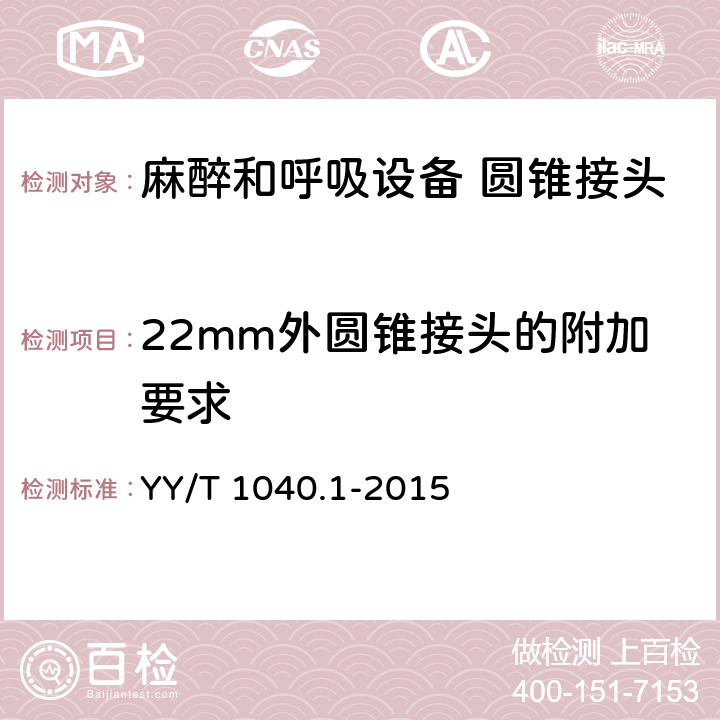 22mm外圆锥接头的附加要求 YY/T 1040.1-2015 麻醉和呼吸设备 圆锥接头 第1部分:锥头与锥套
