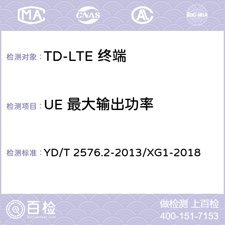 UE 最大输出功率 《TD-LTE数字蜂窝移动通信网 终端设备测试方法（第一阶段）第2部分：无线射频性能测试 第1号修改单》 YD/T 2576.2-2013/XG1-2018 5.7.1