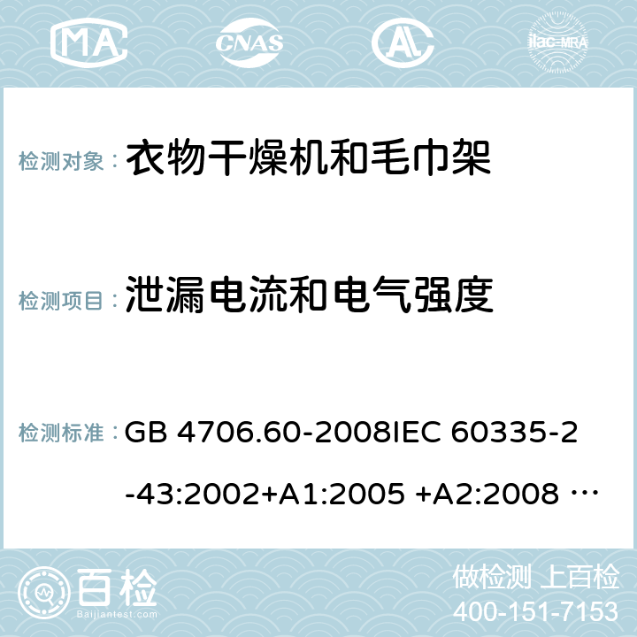 泄漏电流和电气强度 衣物干燥机和毛巾架的特殊要求 GB 4706.60-2008
IEC 60335-2-43:2002+A1:2005 +A2:2008 IEC 60335-2-43:2017
EN 60335-2-43:2003+A1:2006 +A2:2008
AS/NZS 60335.2.43:2003+A1:2006+A2:2009 
AS/NZS 60335.2.43:2018 16