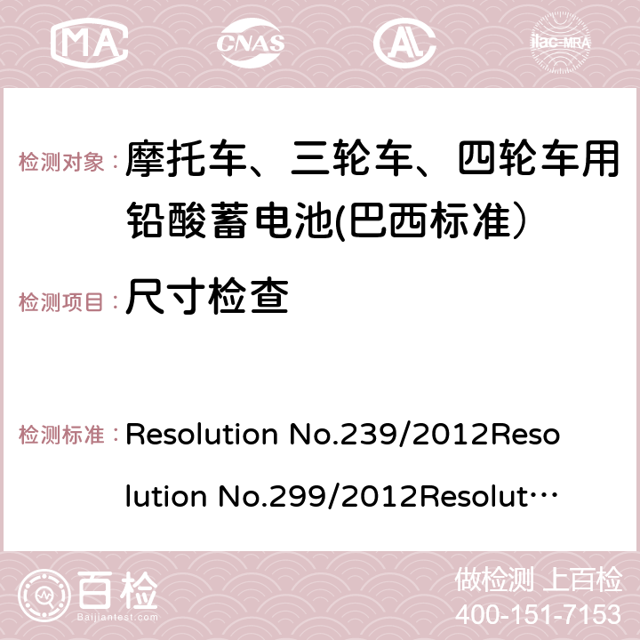 尺寸检查 摩托车、三轮车、四轮车用铅酸蓄电池——规格和试验方法 Resolution No.239/2012
Resolution No.299/2012
Resolution No.199/2015
ABNT NBR 15941:2019 9.1