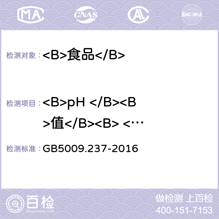 <B>pH </B><B>值</B><B> </B> 食品安全国家标准 食品中pH值的测定</B> GB5009.237-2016