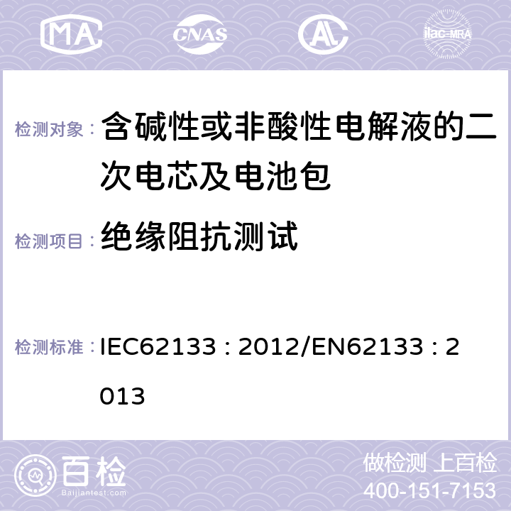 绝缘阻抗测试 含碱性或其他非酸性电解液的二次电芯及电池 - 便携式密封二次电芯及其组成的便携式应用的电池包的安全要求 IEC62133 : 2012/EN62133 : 2013 5.2