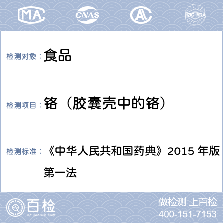 铬（胶囊壳中的铬） 中华人民共和国药典 《》2015 年版 四部 P523明胶空心胶囊铬 原子吸收分光光度法（通则0406第一法） 《》2015 年版 四部通则0406第一法