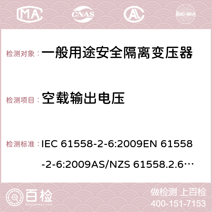 空载输出电压 电源电压1100V以下的变压器、电抗器、电源装置和类似产品的安全--第2-6部分：安全隔离变压器和装有安全隔离变压器的电源装置的特殊要求和试验 IEC 61558-2-6:2009
EN 61558-2-6:2009
AS/NZS 61558.2.6:2009+A1:2012 12