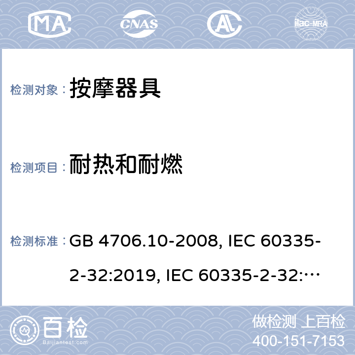 耐热和耐燃 
家用和类似用途电器的安全 按摩器具的特殊要求 GB 4706.10-2008, IEC 60335-2-32:2019, IEC 60335-2-32:2002+AMD2:2013, BS/EN 60335-2-32：2003+A2:2015, BS/EN 60335-2-32:2021，AS/NZS 60335.2.32:2014, AS/NZS 60335.2.32：2020, JIS C 9335-2-32:2018, UL 60335-2-32:Ed1 30