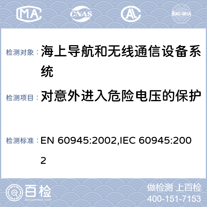 对意外进入危险电压的保护 海上航行和无线通信设备系统-通用要求-测试方法和测试结果要求 EN 60945:2002,IEC 60945:2002 12.1