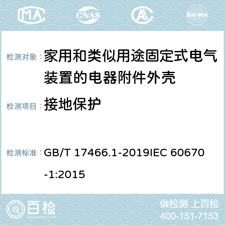 接地保护 家用和类似用途固定式电气装置的电器附件安装盒和外壳 第1部分：通用要求 GB/T 17466.1-2019
IEC 60670-1:2015 11