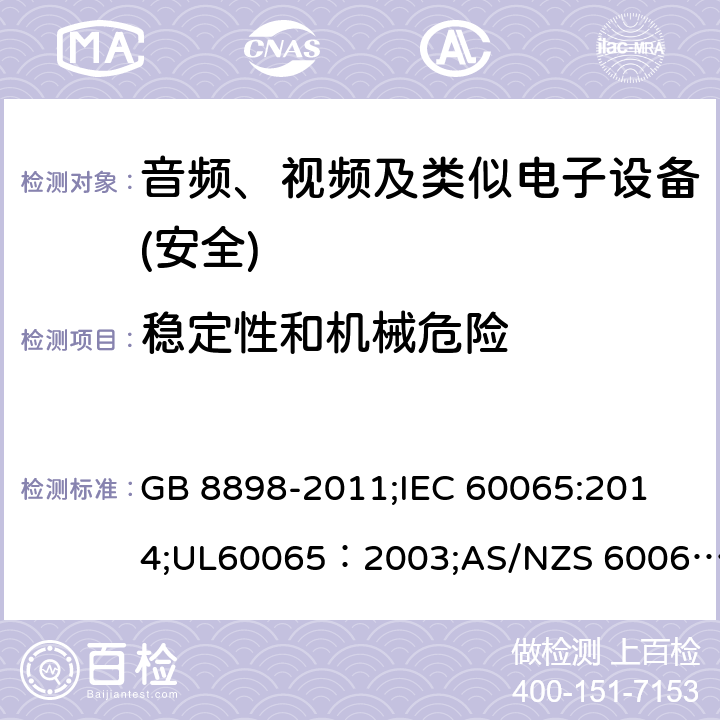 穩定性和機械危險 音頻、視頻及類似電子設備 安全要求 GB 8898-2011;
IEC 60065:2014;UL60065：2003;AS/NZS 60065:2012/Amdt 1:2015;EN 60065：2002+A1：2006+A11：2008+A2：2010+A12：2011+AC:2014 19