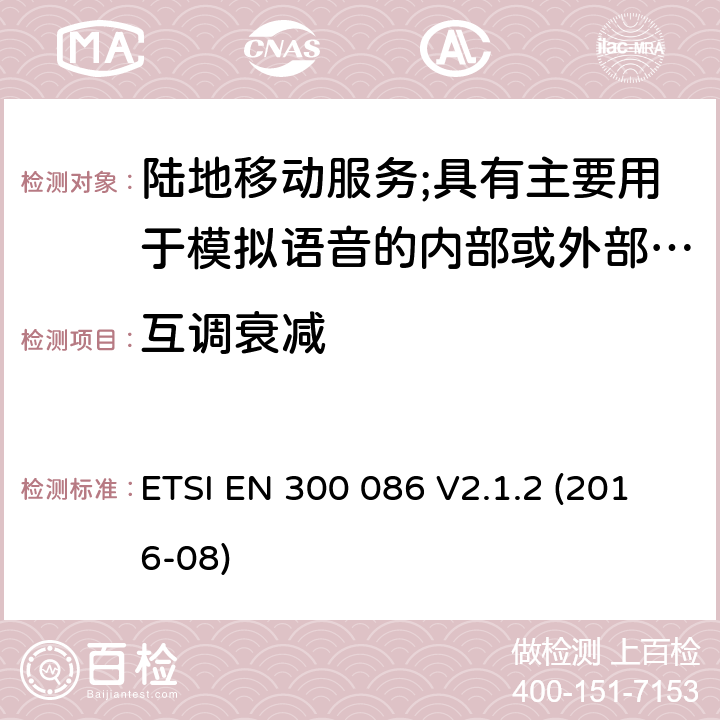 互调衰减 陆地移动服务;具有主要用于模拟语音的内部或外部射频连接器的无线电设备 ETSI EN 300 086 V2.1.2 (2016-08) 7.7