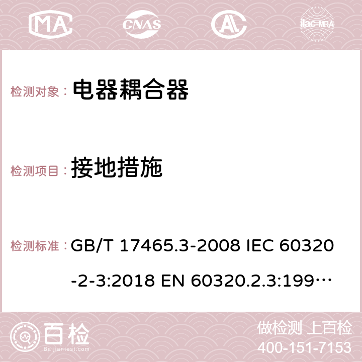 接地措施 家用和类似用途器具耦合器 第2部分：防护等级高于IPX0的电器耦合器 GB/T 17465.3-2008 IEC 60320-2-3:2018 EN 60320.2.3:1998+A1:2005 BS EN 60320-2-3:1999, IEC 60320-2-3:1998 11