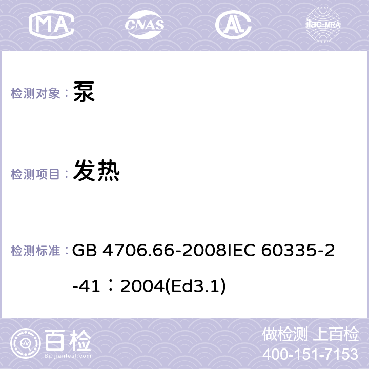 发热 家用和类似用途电器的安全泵的特殊要求 GB 4706.66-2008
IEC 60335-2-41：2004(Ed3.1) 11