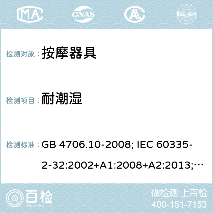 耐潮湿 家用和类似用途电器的安全 按摩器具的特殊要求 GB 4706.10-2008; IEC 60335-2-32:2002+A1:2008+A2:2013; EN 60335-2-32:2003+A1:2008+A2:2015 15