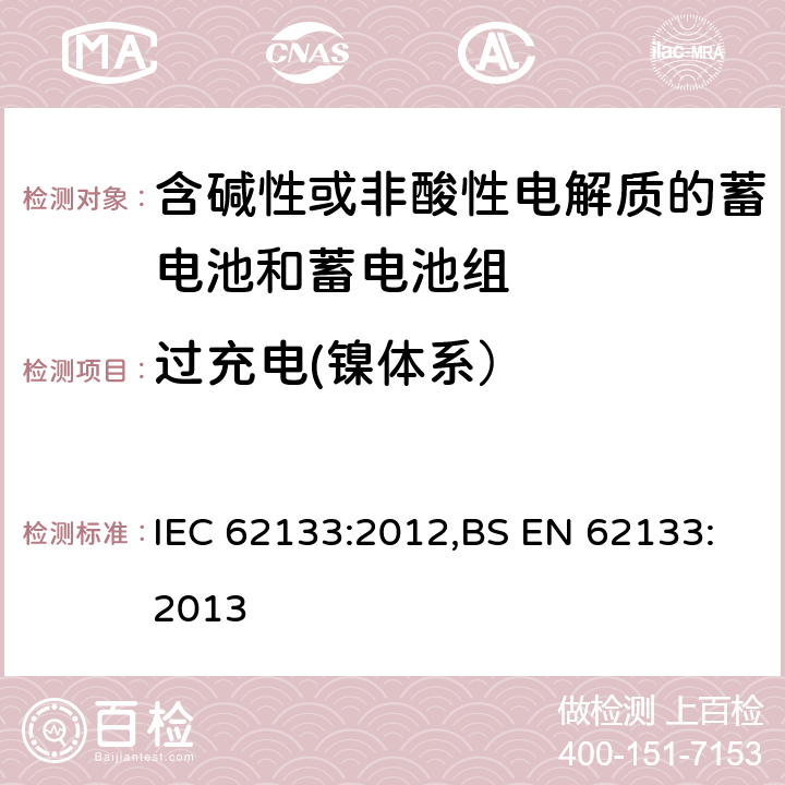 过充电(镍体系） 含碱性或其他非酸性电解质的蓄电池和蓄电池组 便携式密封蓄电池和蓄电池组的安全性要求 IEC 62133:2012,BS EN 62133:2013 7.3.8