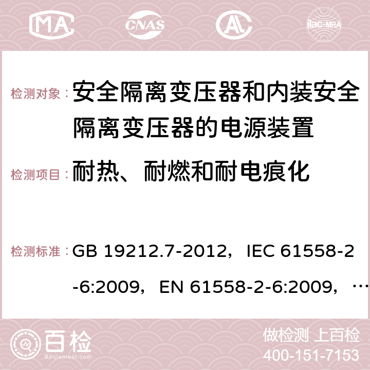 耐热、耐燃和耐电痕化 电源电压为1 100V及以下的变压器、电抗器、电源装置和类似产品的安全 第7部分：安全隔离变压器和内装安全隔离变压器的电源装置的特殊要求和试验 GB 19212.7-2012，IEC 61558-2-6:2009，EN 61558-2-6:2009，AS/NZS 61558.2.6:2009+A1:2012 27