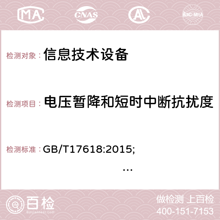 电压暂降和短时中断抗扰度 信息技术设备 抗扰度 限值和测量方法 GB/T17618:2015; 
EN 55024:2010+A1:2015; CISPR 24:2010+A1:2015; AS/NZS CISPR 24:2013 4.2.6