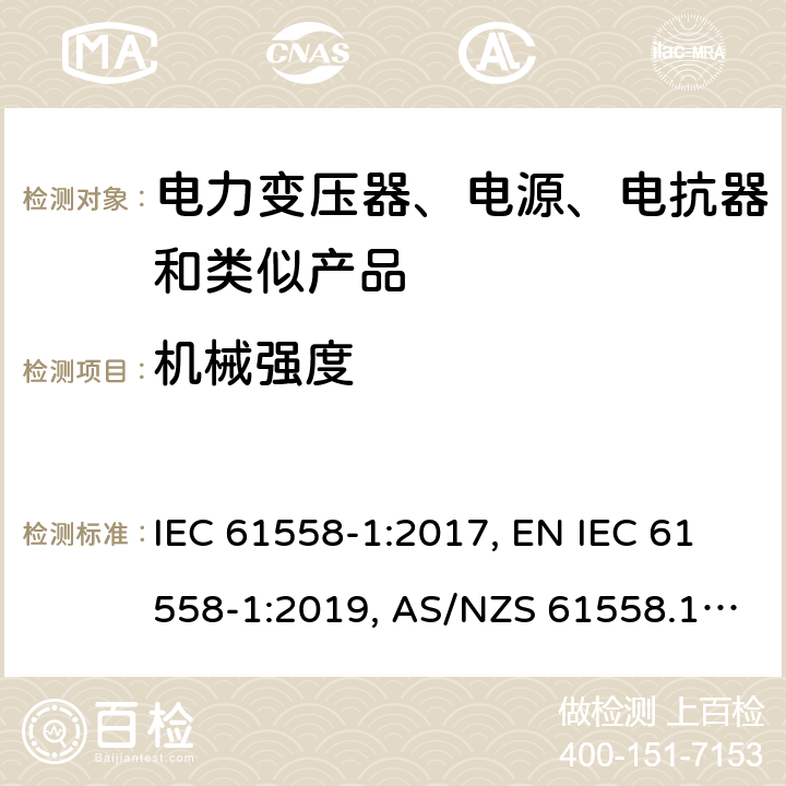 机械强度 变压器、电抗器、电源装置及其组合的安全 第1部分：通用要求和试验 IEC 61558-1:2017, EN IEC 61558-1:2019, AS/NZS 61558.1:2018, AS/NZS 61558.1:2018+A1:2020, GB/T 19212.1-2016 16