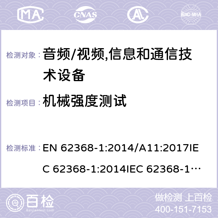 机械强度测试 音频/视频,信息和通信技术设备 EN 62368-1:2014/A11:2017
IEC 62368-1:2014
IEC 62368-1:2018
UL62368-1:2014
AS/NZS 62368.1:2018 Annex T