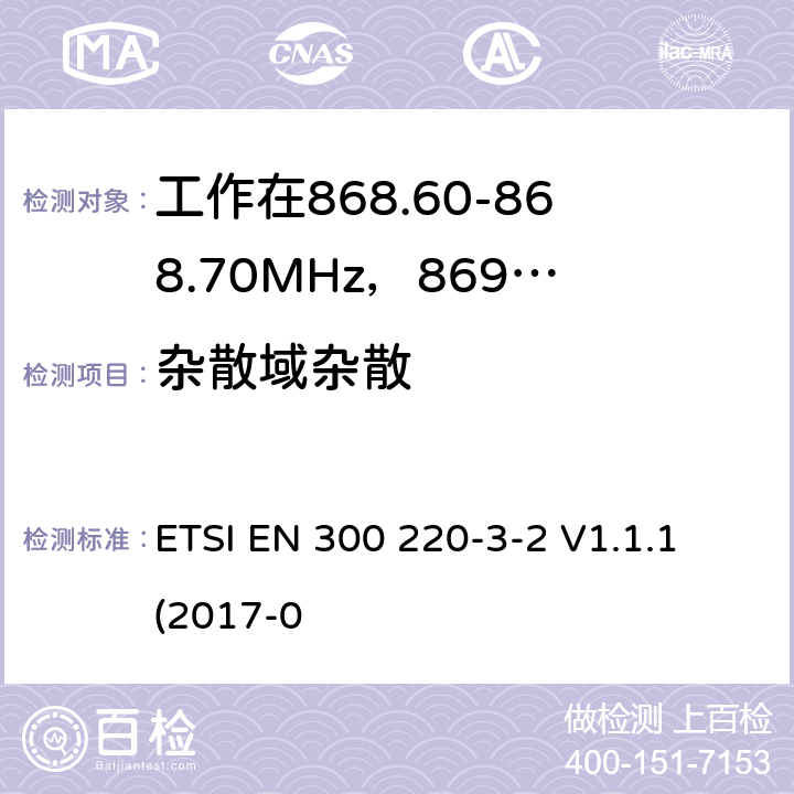 杂散域杂散 工作在25~1000MHz频段的短距离无线电设备；第3-2部分：涵盖了2014/53/EU指令第3.2章节的基本要求的协调标准；工作在868.60-868.70MHz，869.25-869.4MHz，869.65-869.70MHz的低占空比高可靠性的无线报警设备 ETSI EN 300 220-3-2 V1.1.1 (2017-0 4.2.2
