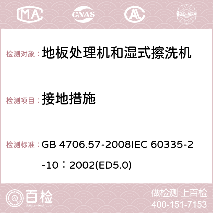接地措施 家用和類似用途電器的安全 地板處理機(jī)和濕式擦洗機(jī)的特殊要求 GB 4706.57-2008
IEC 60335-2-10：2002(ED5.0) 27