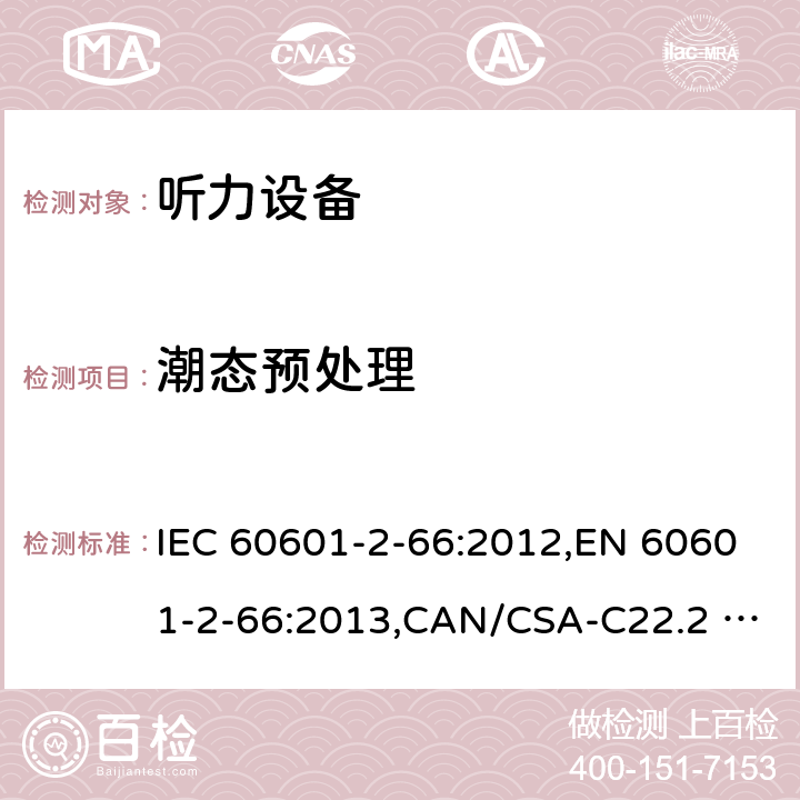 潮态预处理 IEC 60601-2-66 医用电气设备 第2-66部分：听力设备的基本安全和基本性能的专用要求 :2012,EN 60601-2-66:2013,CAN/CSA-C22.2 NO.60601-2-66:15,:2015,EN 60601-2-66:2015 201.5.7