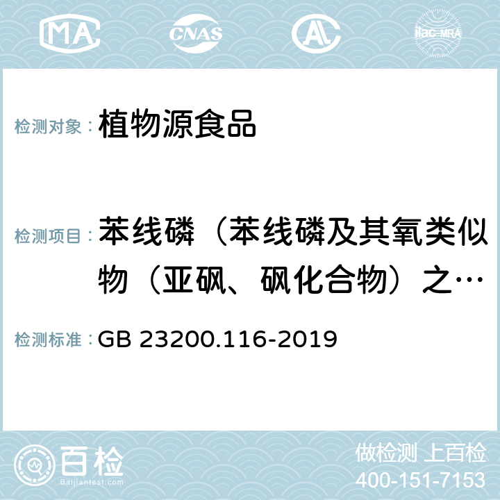 苯线磷（苯线磷及其氧类似物（亚砜、砜化合物）之和，以苯线磷表示） GB 23200.116-2019 食品安全国家标准 植物源性食品中90种有机磷类农药及其代谢物残留量的测定气相色谱法