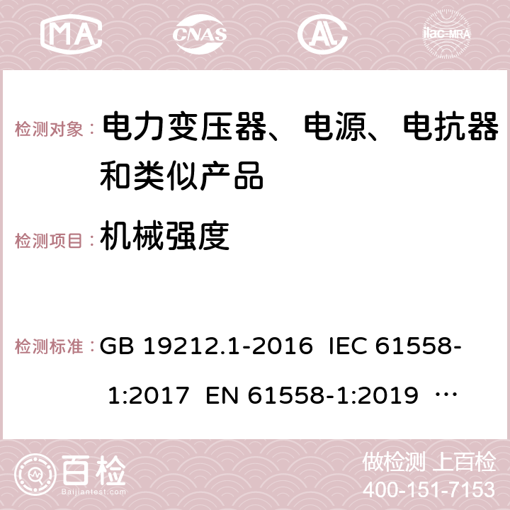 机械强度 电力变压器、电源、电抗器和类似产品的安全 第一部分：通用要求和实验 GB 19212.1-2016 IEC 61558- 1:2017 EN 61558-1:2019 AS/NZS 61558.1:2018+Amd1:2020 16