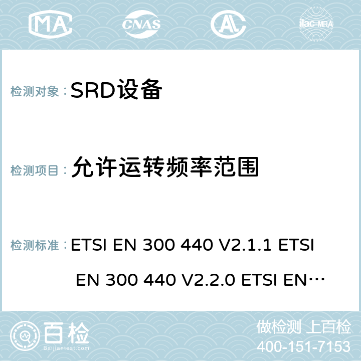 允许运转频率范围 电磁兼容和射频频谱特性规范；短距离设备；工作频段在1GHz至40GHz范围的无线设备 协调标准的需求 ETSI EN 300 440 V2.1.1 ETSI EN 300 440 V2.2.0 ETSI EN 300 440 V2.2.1 7.2，5.3.2，4.2.3