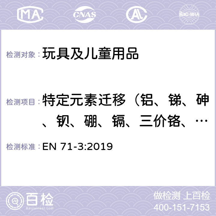 特定元素迁移（铝、锑、砷、钡、硼、镉、三价铬、六价铬、钴、铜、铅、锰、汞、镍、硒、锶、锡、有机锡、锌） 玩具安全 第3部分：特定元素的迁移 EN 71-3:2019