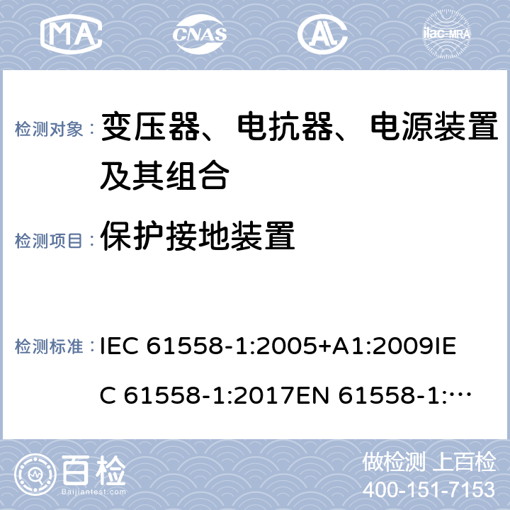 保护接地装置 电力变压器、电源、电抗器和类似产品的安全 第1部分：通用要求和试验 IEC 61558-1:2005+A1:2009
IEC 61558-1:2017
EN 61558-1:2005+A1:2009 24