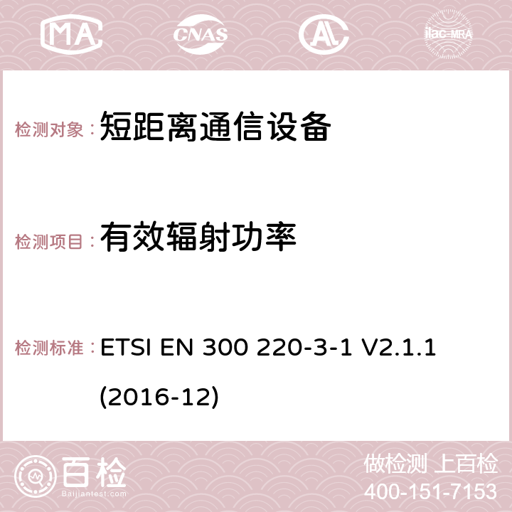 有效辐射功率 短距离设备（SRD）运行频率范围为25 MHz至1 000 MHz;第3-1部分：统一标准涵盖了基本要求2004/53 / EU指令第3.2条的要求;低功率循环高可靠性设备，社会报警设备在指定频率上运行（869,200 MHz至869,250 MHz） ETSI EN 300 220-3-1 V2.1.1 (2016-12) 4.2.3