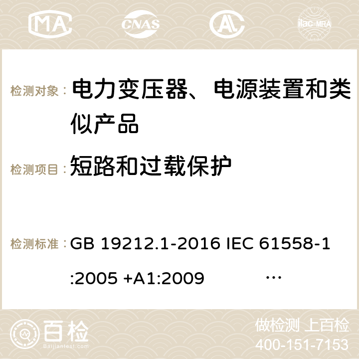 短路和过载保护 电力变压器、电源、电抗器和类似产品的安全 第1部分：通用要求和试验 GB 19212.1-2016 IEC 61558-1:2005 +A1:2009 IEC 61558-1:2017 EN 61558-1:2005 +A1:2009 AS/NZS 61558.1:2008+A1:2009+A2:2015 AS/NZS 61558.1:2018 J61558-1(H26),J61558-1(H21) 15