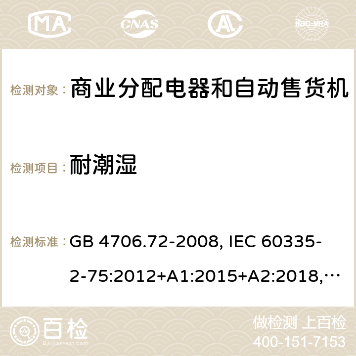 耐潮湿 家用和类似用途电器的安全 商业分配电器和自动售货机的特殊要求 GB 4706.72-2008, IEC 60335-2-75:2012+A1:2015+A2:2018, EN 60335-2-75:2004+A1:2005+A11:2006+A2:2008 +A12:2010, AS/NZS 60335.2.75:2013+A2:2017+A3:2019 15