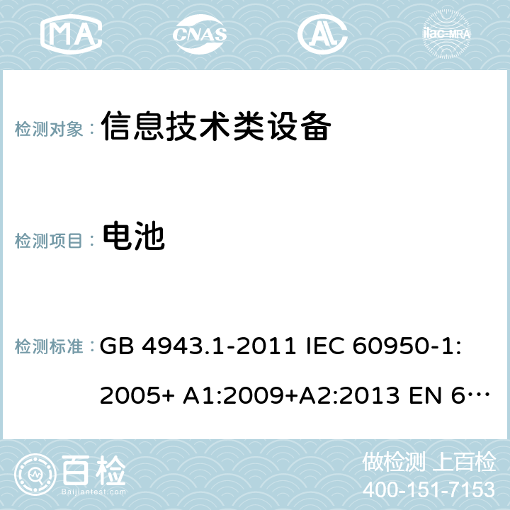 电池 信息技术设备的安全 第 1 部分:通用要求 GB 4943.1-2011 IEC 60950-1:2005+ A1:2009+A2:2013 EN 60950-1:2006+ A11:2009+A1:2010+A12:2011+A2:2013 UL/cUL60950-1:2014; AS/NZS60950.1:2015 4.3.8