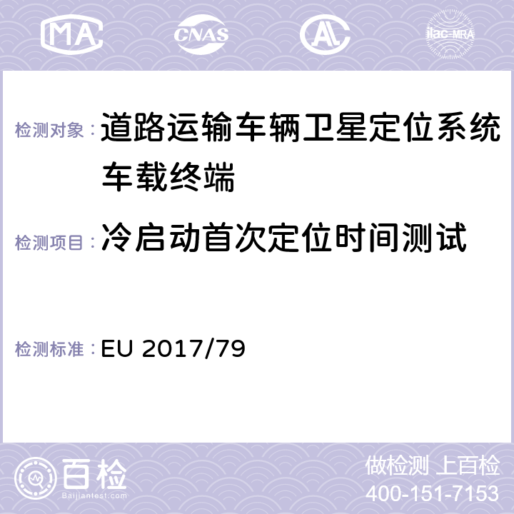 冷启动首次定位时间测试 车载112紧急呼叫系统及其独立技术单元和部件的EC机动车辆型式认证具体技术要求与测试程序的制定，以及欧洲议会和理事会第2015/758号法规（EU）的补充与修正（关于豁免和适用标准） EU 2017/79 ANNEX VI 2.2.5