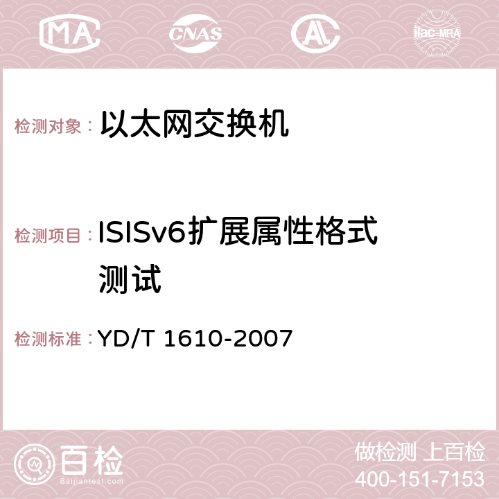 ISISv6扩展属性格式测试 IPv6路由协议测试方法——支持IPv6的中间系统到中间系统路由交换协议（IS—IS） YD/T 1610-2007 5