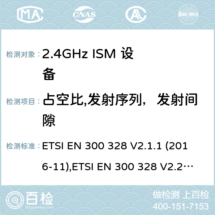 占空比,发射序列，发射间隙 宽带传输系统; 数据传输设备工作在2,4 GHz ISM频段，并采用宽带调制技术; 协调标准 ETSI EN 300 328 V2.1.1 (2016-11),ETSI EN 300 328 V2.2.2 (2019-07) /4,5