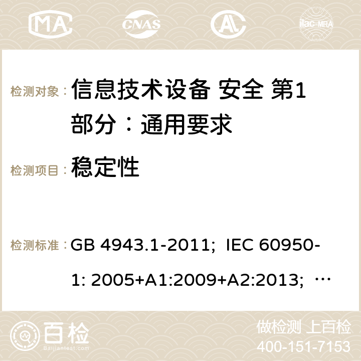 稳定性 信息技术设备 安全 第1部分：通用要求 GB 4943.1-2011; IEC 60950-1: 2005+A1:2009+A2:2013; EN 60950-1: 2006+A11:2009+A1:2010+A12:2011+A2:2013; AS/NZS 60950.1:2011+A1:2012; AS/NZS 60950.1:2015; BS EN 60950-1:2006+A2:2013 4.1