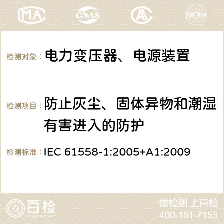 防止灰尘、固体异物和潮湿有害进入的防护 电力变压器，电源，电抗器和类似产品的安全 - 第1部分：通用要求和测试 IEC 61558-1:2005+A1:2009 17