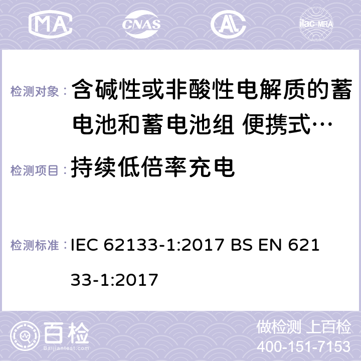 持续低倍率充电 含碱性或其他非酸性电解液的蓄电池和蓄电池组：便携式密封蓄电池和蓄电池组的安全性要求-第1部分:镍体系 IEC 62133-1:2017
 BS EN 62133-1:2017 7.2.1