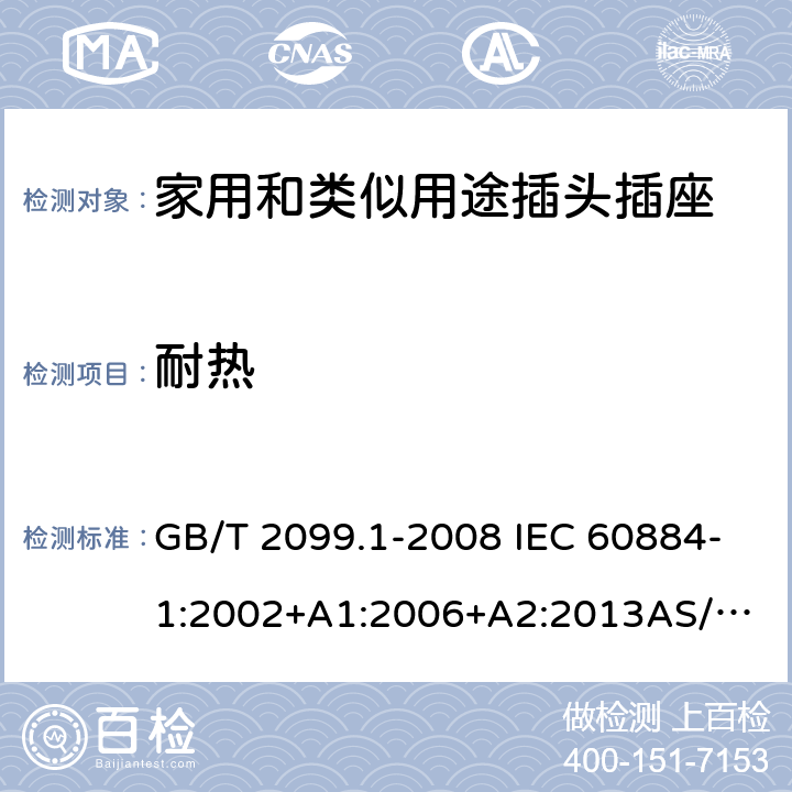 耐热 家用和类似用途插头插座 第1部分：通用要求 GB/T 2099.1-2008 IEC 60884-1:2002+A1:2006+A2:2013
AS/NZS 60884.1:2013 15