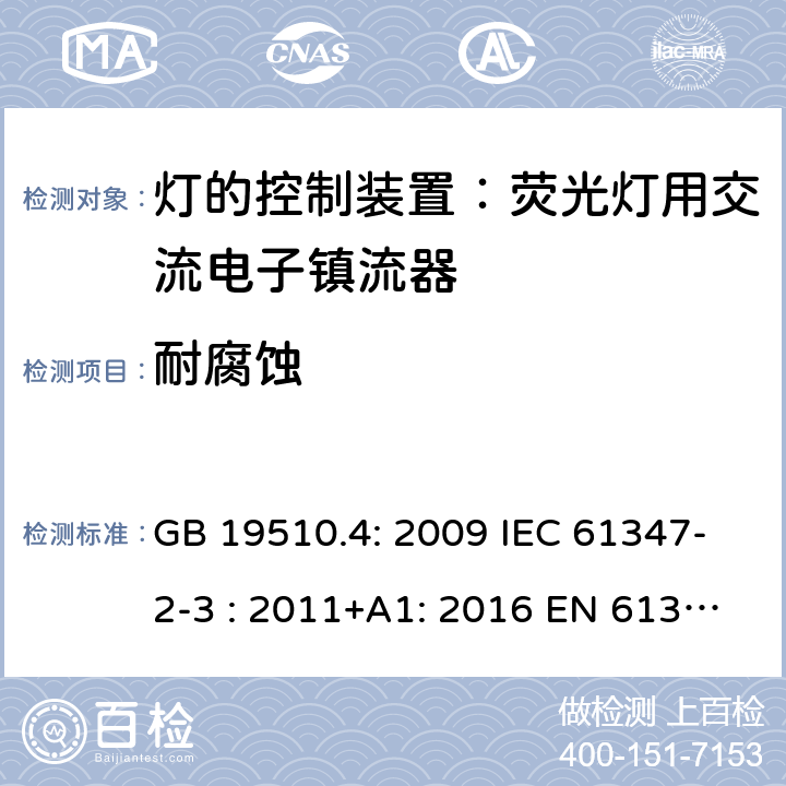 耐腐蚀 灯具控制装置.第4部分:荧光灯用交流电子镇流器的特殊要求 GB 19510.4: 2009 IEC 61347-2-3 : 2011+A1: 2016 EN 61347-2-3 : 2011+A1:2017 BS EN 61347-2-3 : 2011+A1: 2017 AS/NZS 61347.2.3:2016 MS IEC 61347-2-3:2014 SANS 61347-2-3:2017 22