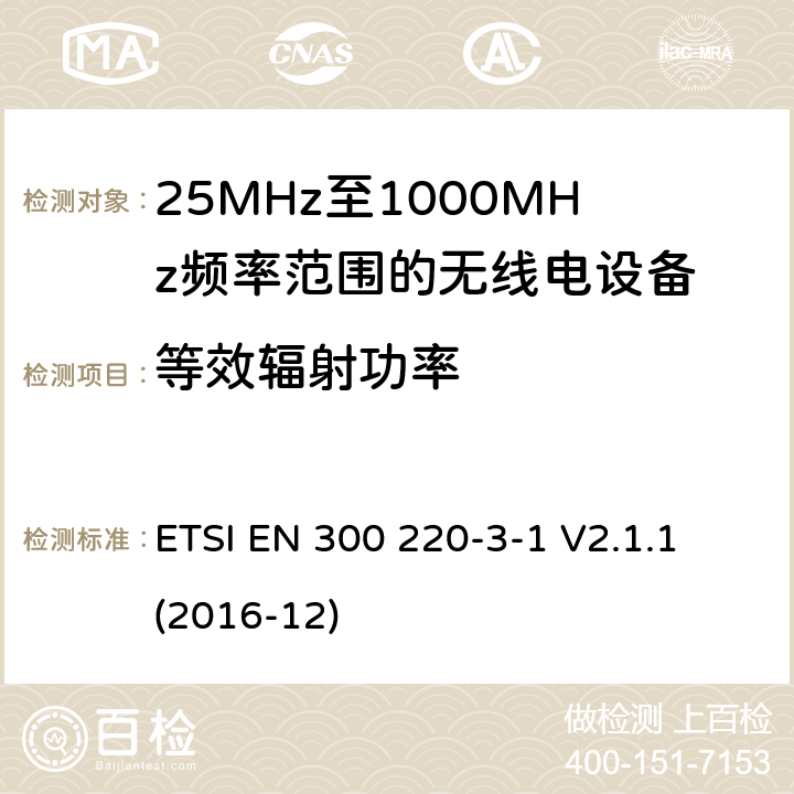 等效辐射功率 短距离设备; 25MHz至1000MHz频率范围的无线电设备; 第3-1部分： 覆盖2014/53/EU 3.2条指令的协调标准要求；工作在指定频段（869.200~869.250MHz）的低占空比高可靠性警报设备 ETSI EN 300 220-3-1 V2.1.1 (2016-12) 4.2.3