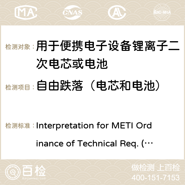 自由跌落（电芯和电池） Interpretation for METI Ordinance of Technical Req. (R01.12.25), Appendix 9 用于便携电子设备的锂离子二次电芯或电池-安全测试 Interpretation for METI Ordinance of Technical Req. (R01.12.25), Appendix 9 9.3.2