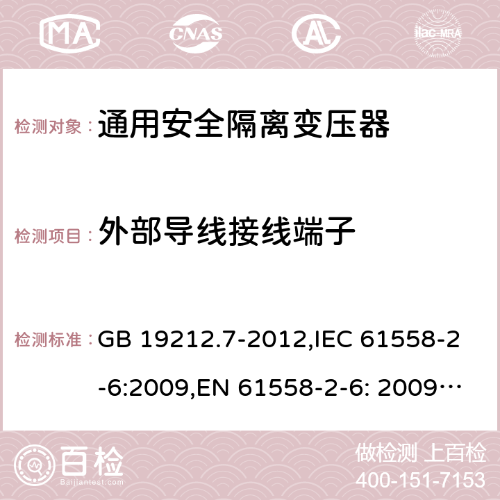 外部导线接线端子 电源电压为1100V及以下的变压器、电抗器、电源装置和类似产品的安全 第7部分：安全隔离变压器和内装安全隔离变压器的电源装置的特殊要求和试验 GB 19212.7-2012,IEC 61558-2-6:2009,EN 61558-2-6: 2009,AS/NZS 61558.2.6: 2009 23