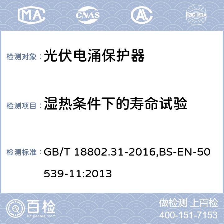 湿热条件下的寿命试验 低压电涌保护器：特殊应用（含直流）的电涌保护器 第31部分：用于光伏系统的电涌保护器（SPD）性能要求和试验方法 GB/T 18802.31-2016,BS-EN-50539-11:2013 7.6.1